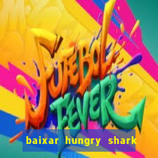 baixar hungry shark evolution dinheiro infinito